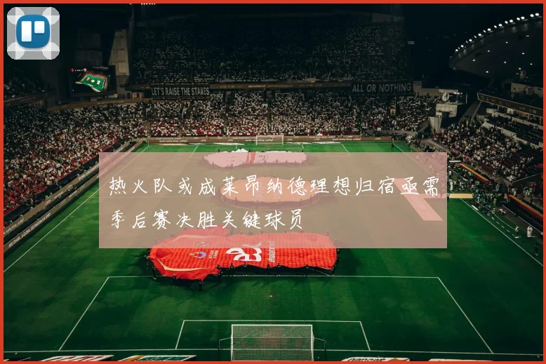 热火队或成莱昂纳德理想归宿亟需季后赛决胜关键球员