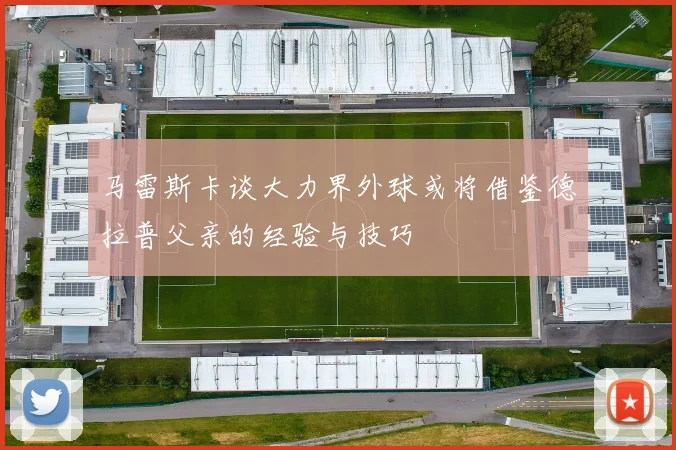 马雷斯卡谈大力界外球或将借鉴德拉普父亲的经验与技巧