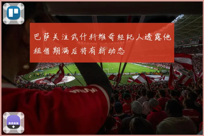 巴萨关注武什科维奇经纪人透露他租借期满后将有新动态
