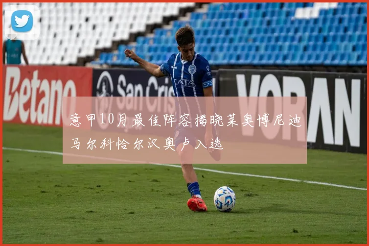 意甲10月最佳阵容揭晓莱奥博尼迪马尔科恰尔汉奥卢入选