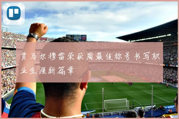 贾马尔穆雷荣获周最佳称号书写职业生涯新篇章