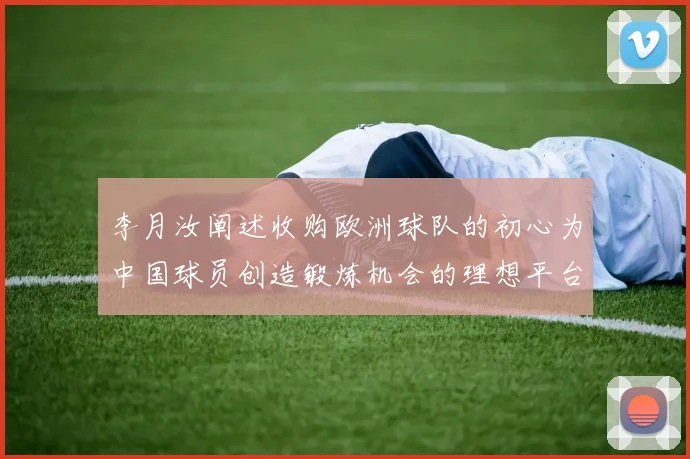 李月汝阐述收购欧洲球队的初心为中国球员创造锻炼机会的理想平台