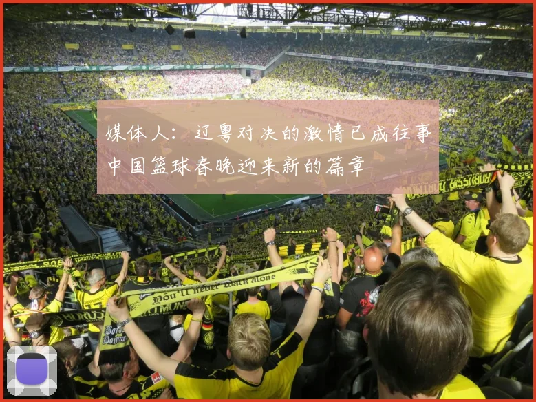 媒体人：辽粤对决的激情已成往事中国篮球春晚迎来新的篇章