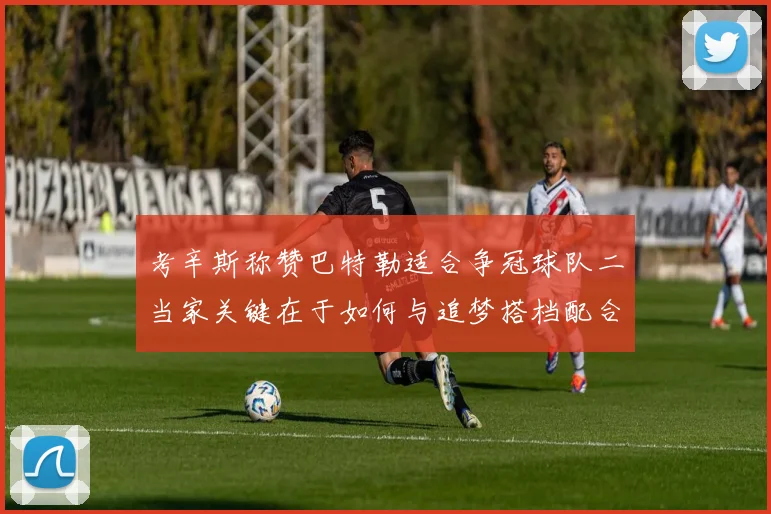 考辛斯称赞巴特勒适合争冠球队二当家关键在于如何与追梦搭档配合