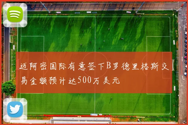 迈阿密国际有意签下B罗德里格斯交易金额预计达500万美元