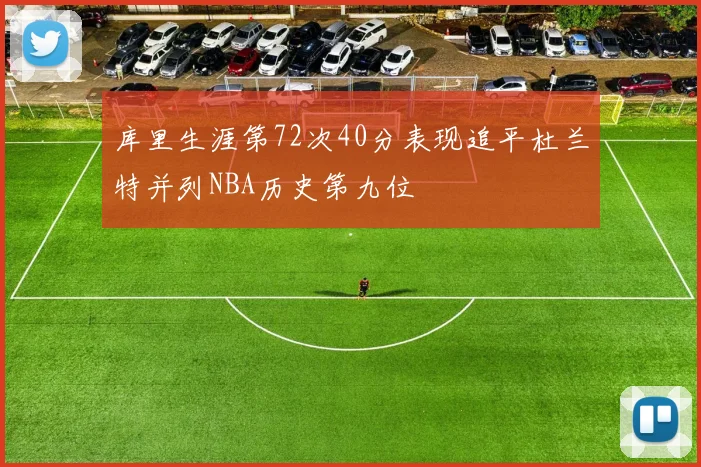 库里生涯第72次40分表现追平杜兰特并列NBA历史第九位