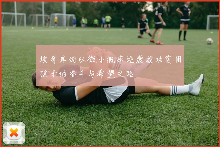 埃奇库姆以微小概率逆袭成功贫困孩子的奋斗与希望之路